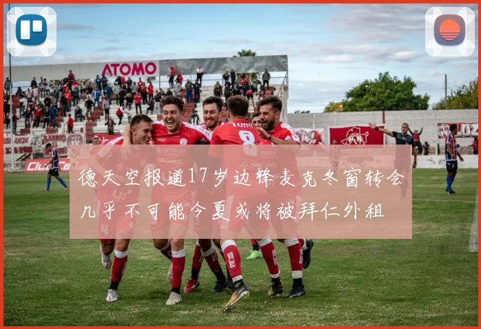 德天空报道17岁边锋麦克冬窗转会几乎不可能今夏或将被拜仁外租