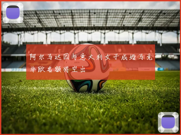 阿尔马达因与意大利女子成婚马竞非欧名额将空出