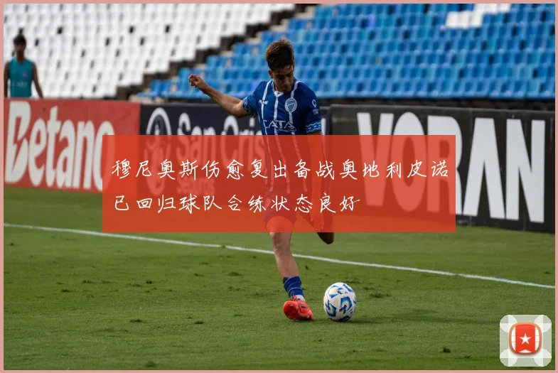 穆尼奥斯伤愈复出备战奥地利皮诺已回归球队合练状态良好