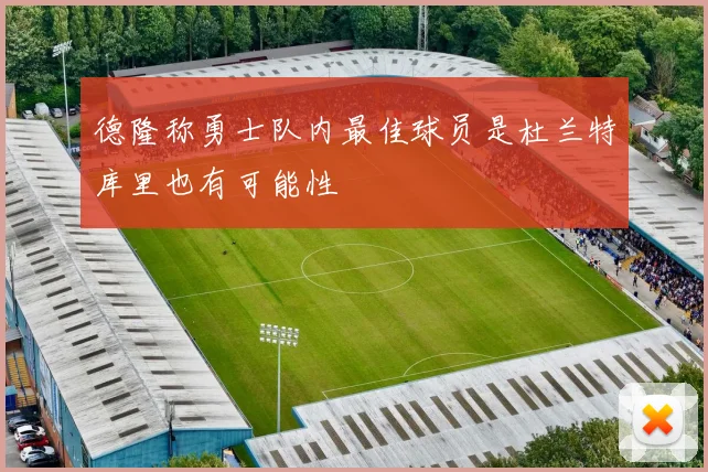 德隆称勇士队内最佳球员是杜兰特库里也有可能性